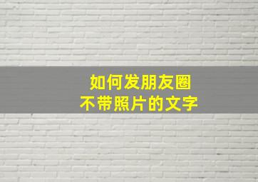 如何发朋友圈不带照片的文字