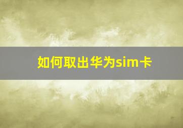 如何取出华为sim卡