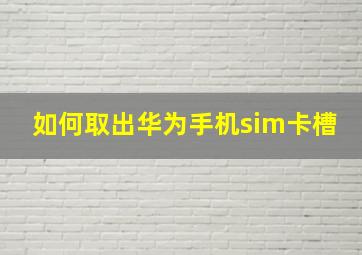 如何取出华为手机sim卡槽