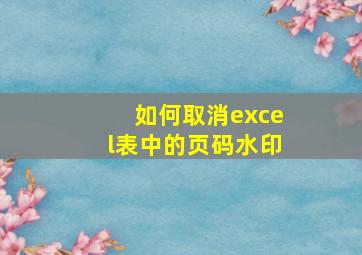 如何取消excel表中的页码水印