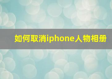 如何取消iphone人物相册