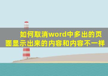 如何取消word中多出的页面显示出来的内容和内容不一样