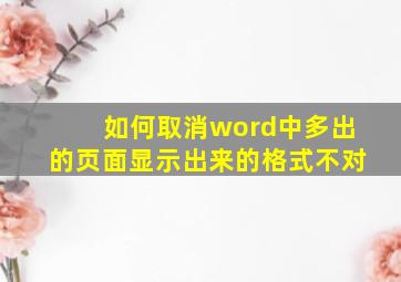 如何取消word中多出的页面显示出来的格式不对