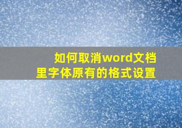 如何取消word文档里字体原有的格式设置