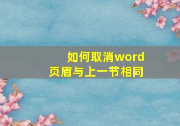 如何取消word页眉与上一节相同