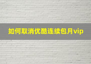 如何取消优酷连续包月vip