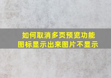 如何取消多页预览功能图标显示出来图片不显示