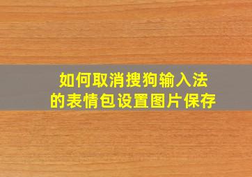 如何取消搜狗输入法的表情包设置图片保存