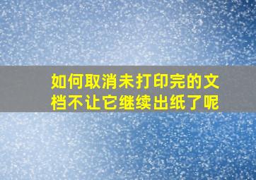 如何取消未打印完的文档不让它继续出纸了呢