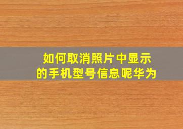 如何取消照片中显示的手机型号信息呢华为