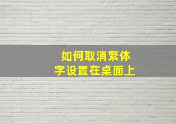 如何取消繁体字设置在桌面上