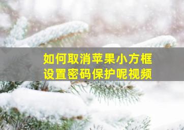 如何取消苹果小方框设置密码保护呢视频