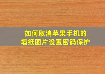 如何取消苹果手机的墙纸图片设置密码保护