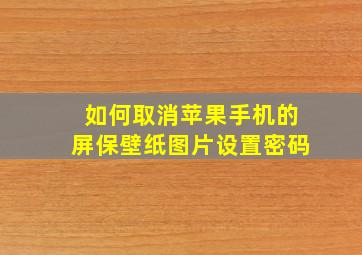 如何取消苹果手机的屏保壁纸图片设置密码