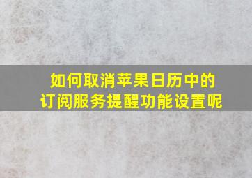 如何取消苹果日历中的订阅服务提醒功能设置呢