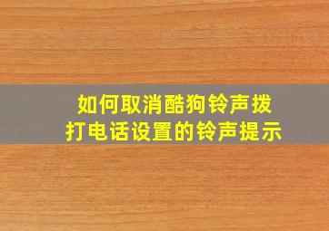 如何取消酷狗铃声拨打电话设置的铃声提示