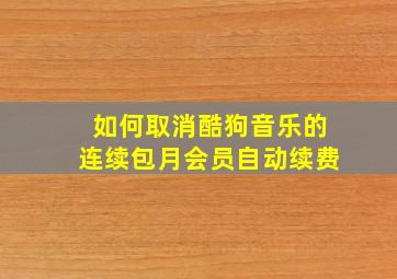 如何取消酷狗音乐的连续包月会员自动续费