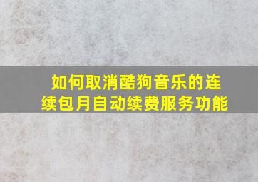 如何取消酷狗音乐的连续包月自动续费服务功能