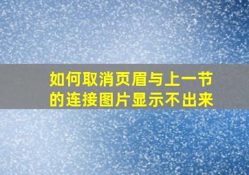 如何取消页眉与上一节的连接图片显示不出来