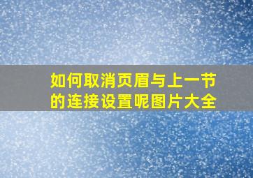 如何取消页眉与上一节的连接设置呢图片大全