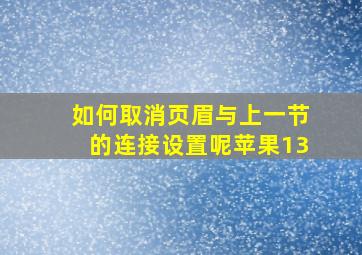 如何取消页眉与上一节的连接设置呢苹果13