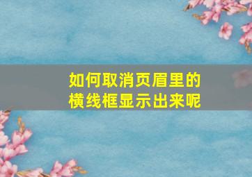 如何取消页眉里的横线框显示出来呢