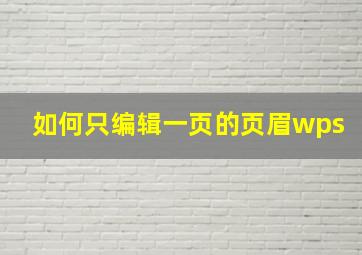 如何只编辑一页的页眉wps