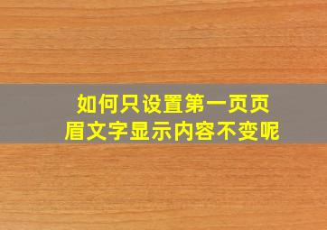 如何只设置第一页页眉文字显示内容不变呢