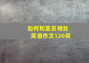 如何和室友相处英语作文120词