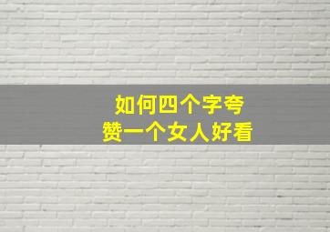 如何四个字夸赞一个女人好看