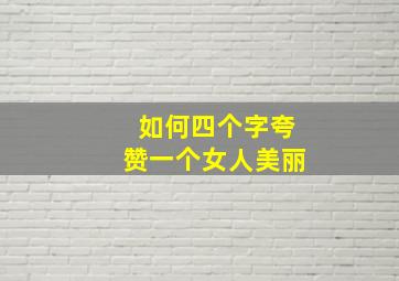 如何四个字夸赞一个女人美丽