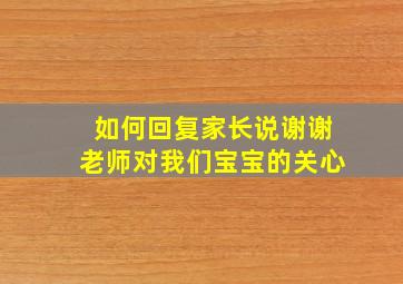 如何回复家长说谢谢老师对我们宝宝的关心