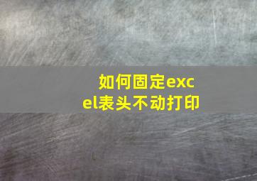 如何固定excel表头不动打印