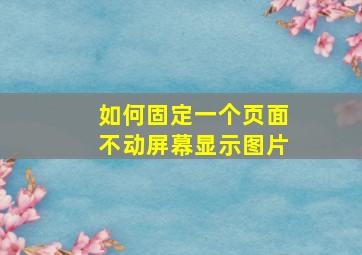 如何固定一个页面不动屏幕显示图片