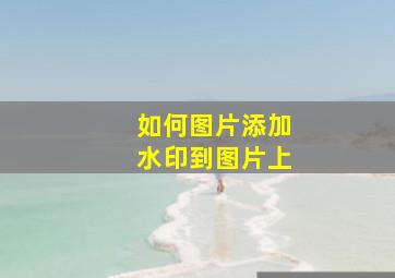 如何图片添加水印到图片上