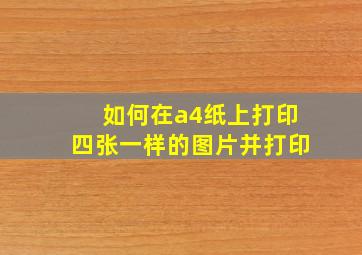 如何在a4纸上打印四张一样的图片并打印