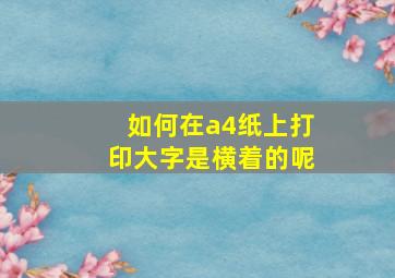 如何在a4纸上打印大字是横着的呢