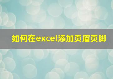 如何在excel添加页眉页脚