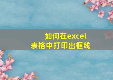 如何在excel表格中打印出框线