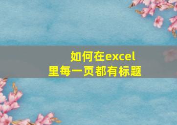 如何在excel里每一页都有标题