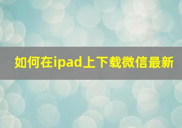 如何在ipad上下载微信最新