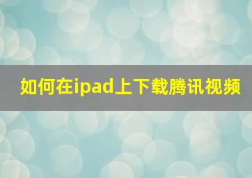 如何在ipad上下载腾讯视频