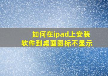 如何在ipad上安装软件到桌面图标不显示