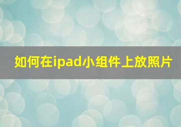 如何在ipad小组件上放照片