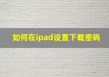 如何在ipad设置下载密码