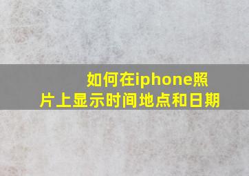 如何在iphone照片上显示时间地点和日期