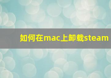 如何在mac上卸载steam