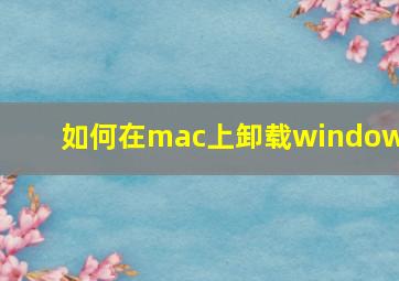 如何在mac上卸载windows