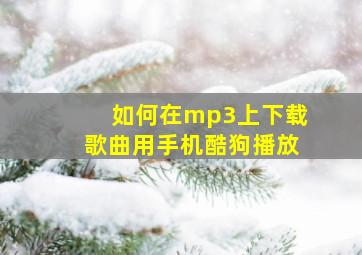 如何在mp3上下载歌曲用手机酷狗播放