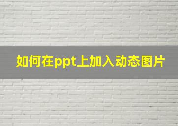 如何在ppt上加入动态图片